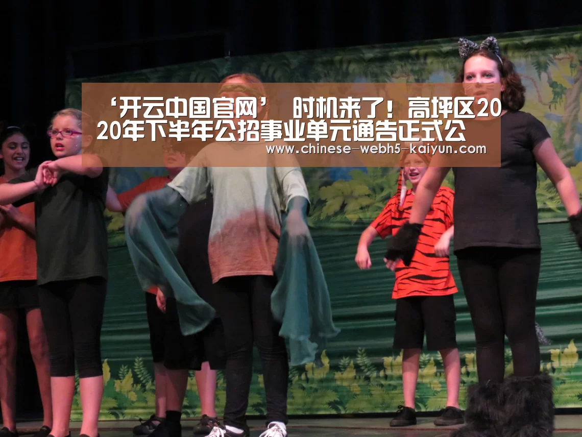‘开云中国官网’
时机来了!高坪区2020年下半年公招事业单元通告正式公布 附岗位信息——(图1) 开云综合服务