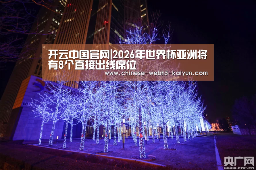 开云中国官网|2026年世界杯亚洲将有8个直接出线席位(图1) 开云官方平台
