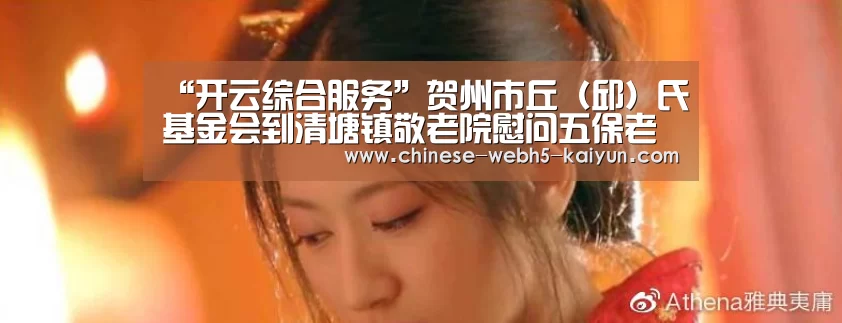 “开云综合服务”贺州市丘(邱)氏基金会到清塘镇敬老院慰问五保老人(图2) 开云官方平台